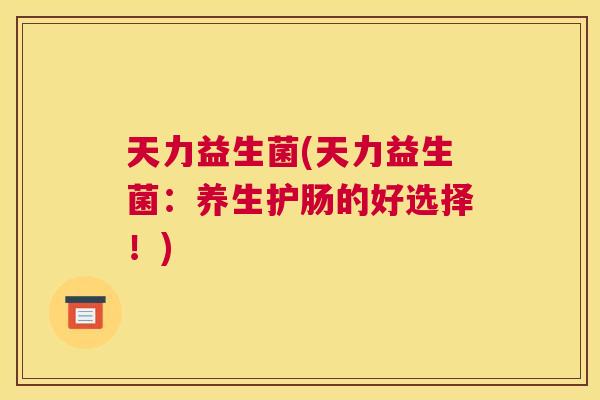 天力益生菌(天力益生菌：养生护肠的好选择！)