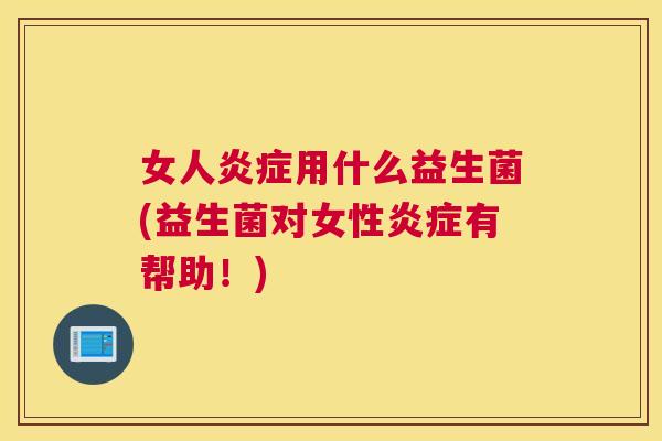 女人炎症用什么益生菌(益生菌对女性炎症有帮助！)