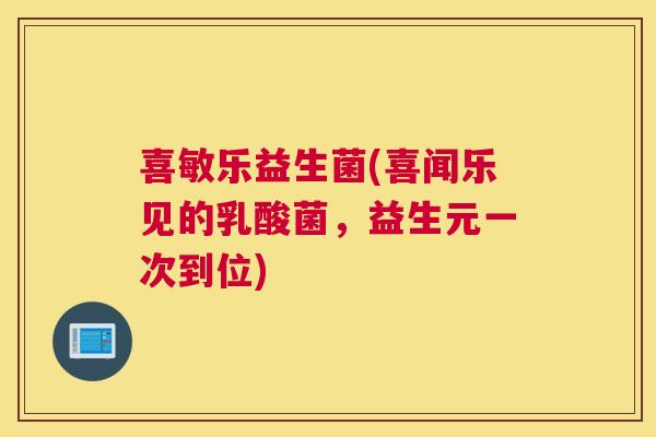 喜敏乐益生菌(喜闻乐见的乳酸菌，益生元一次到位)