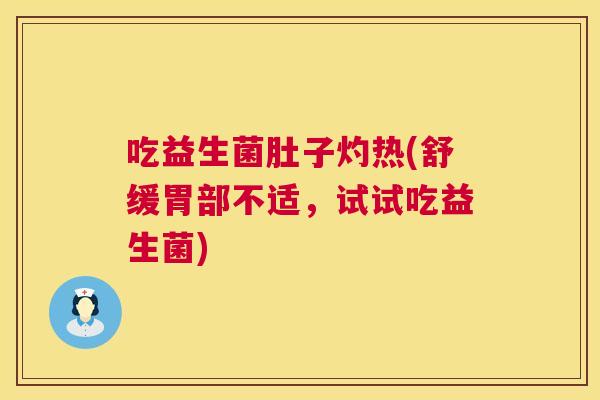 吃益生菌肚子灼热(舒缓胃部不适，试试吃益生菌)
