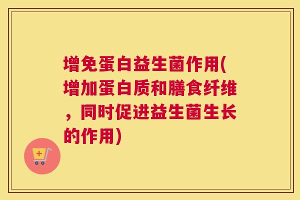 增免蛋白益生菌作用(增加蛋白质和膳食纤维，同时促进益生菌生长的作用)