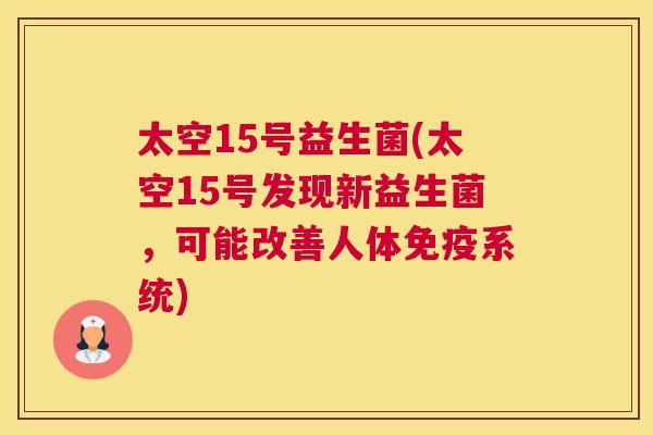 太空15号益生菌(太空15号发现新益生菌，可能改善人体免疫系统)