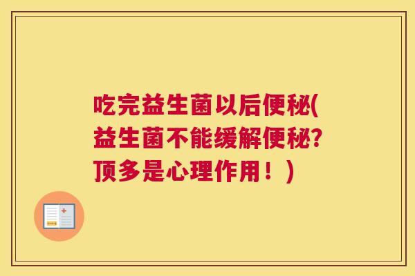 吃完益生菌以后便秘(益生菌不能缓解便秘？顶多是心理作用！)