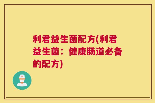利君益生菌配方(利君益生菌：健康肠道必备的配方)