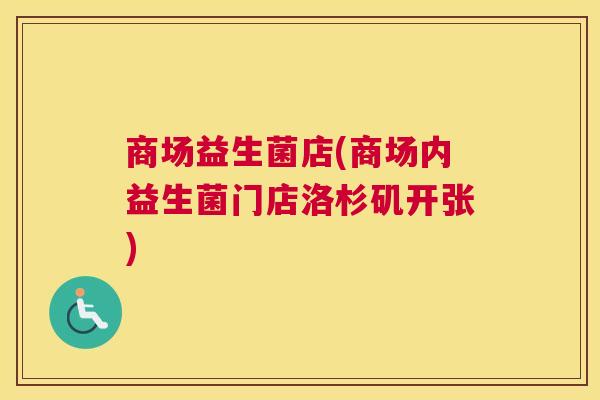 商场益生菌店(商场内益生菌门店洛杉矶开张)