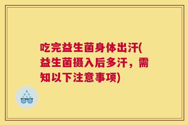 吃完益生菌身体出汗(益生菌摄入后多汗，需知以下注意事项)