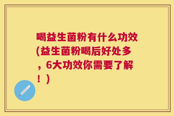喝益生菌粉有什么功效(益生菌粉喝后好处多，6大功效你需要了解！)
