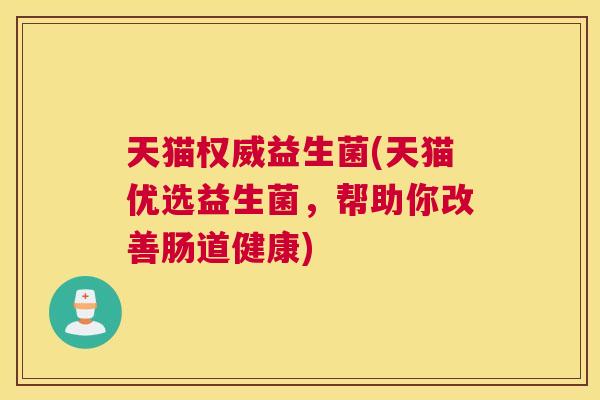 天猫权威益生菌(天猫优选益生菌，帮助你改善肠道健康)