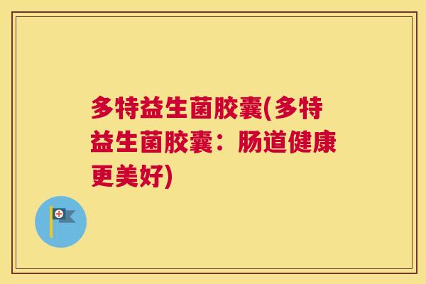 多特益生菌胶囊(多特益生菌胶囊：肠道健康更美好)