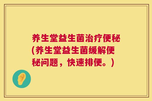 养生堂益生菌治疗便秘(养生堂益生菌缓解便秘问题，快速排便。)