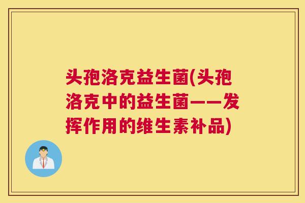 头孢洛克益生菌(头孢洛克中的益生菌——发挥作用的维生素补品)