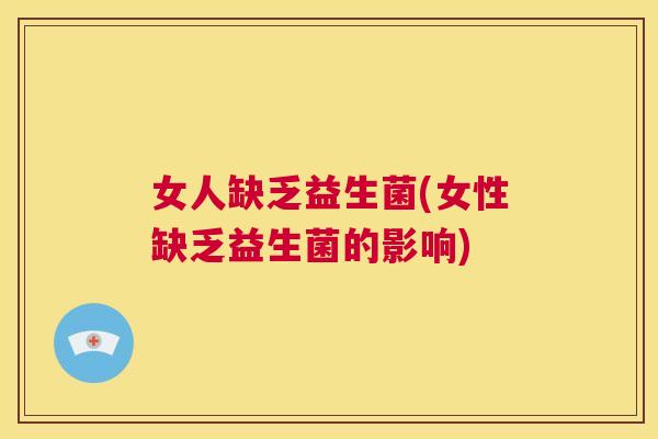 女人缺乏益生菌(女性缺乏益生菌的影响)