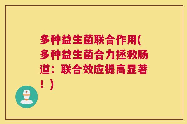 多种益生菌联合作用(多种益生菌合力拯救肠道：联合效应提高显著！)