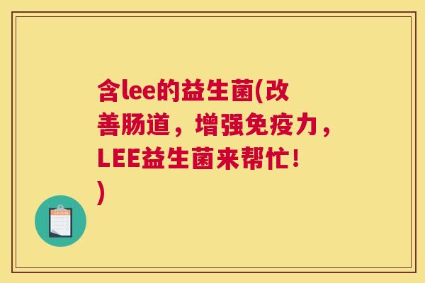 含lee的益生菌(改善肠道，增强免疫力，LEE益生菌来帮忙！)
