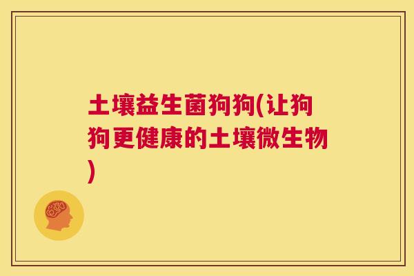 土壤益生菌狗狗(让狗狗更健康的土壤微生物)