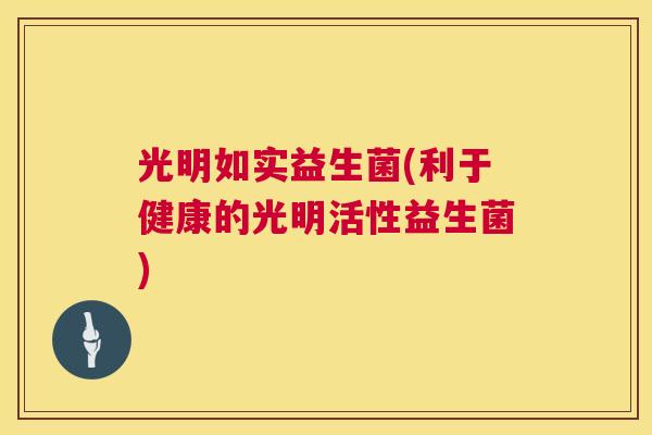 光明如实益生菌(利于健康的光明活性益生菌)