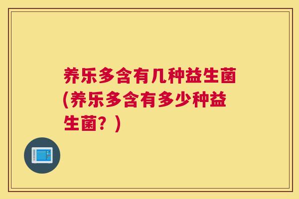 养乐多含有几种益生菌(养乐多含有多少种益生菌？)