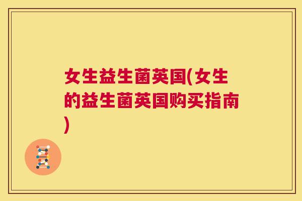 女生益生菌英国(女生的益生菌英国购买指南)