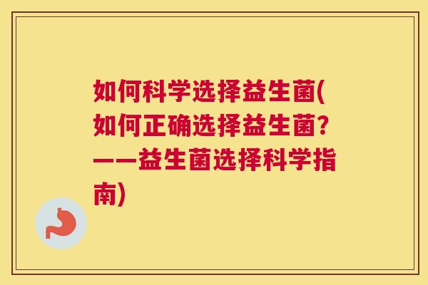 如何科学选择益生菌(如何正确选择益生菌？——益生菌选择科学指南)