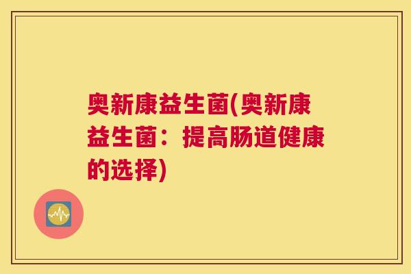 奥新康益生菌(奥新康益生菌：提高肠道健康的选择)