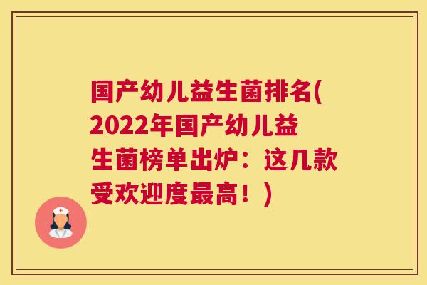 国产幼儿益生菌排名(2022年国产幼儿益生菌榜单出炉：这几款受欢迎度最高！)