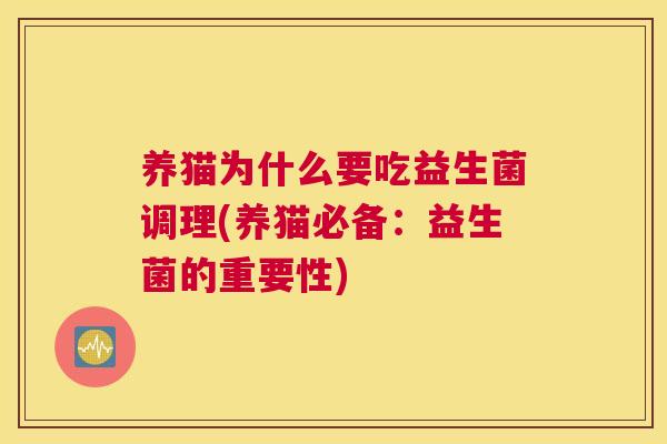 养猫为什么要吃益生菌调理(养猫必备：益生菌的重要性)
