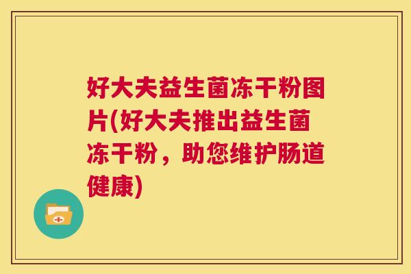 好大夫益生菌冻干粉图片(好大夫推出益生菌冻干粉，助您维护肠道健康)