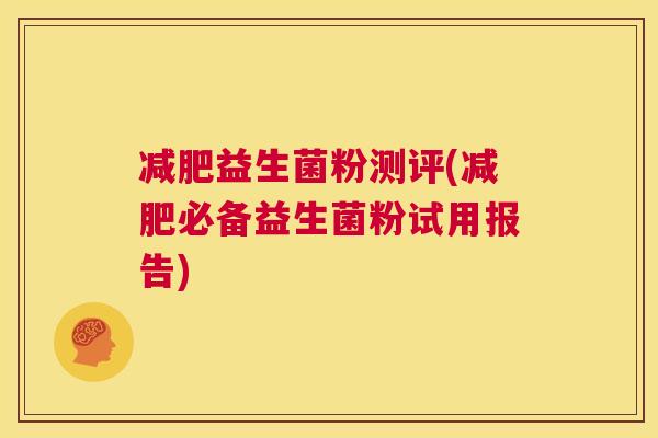 减肥益生菌粉测评(减肥必备益生菌粉试用报告)