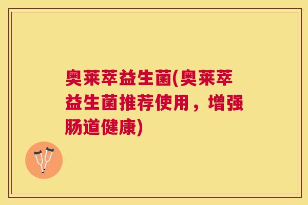 奥莱萃益生菌(奥莱萃益生菌推荐使用，增强肠道健康)