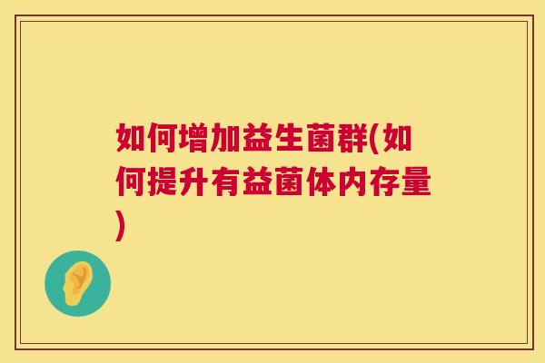 如何增加益生菌群(如何提升有益菌体内存量)