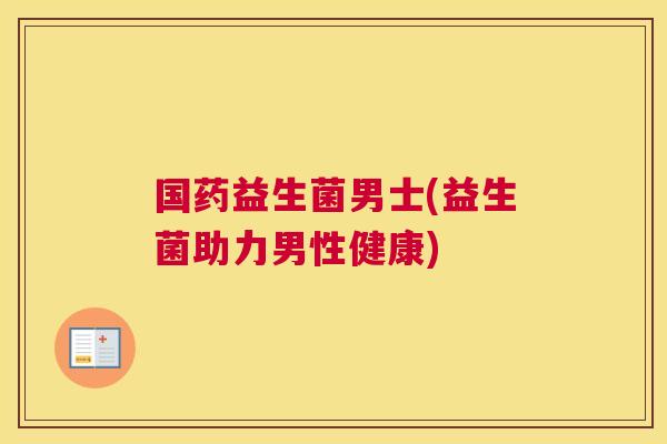 国药益生菌男士(益生菌助力男性健康)