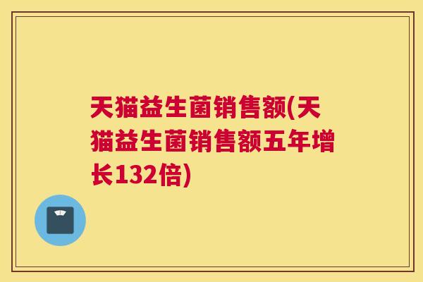 天猫益生菌销售额(天猫益生菌销售额五年增长132倍)