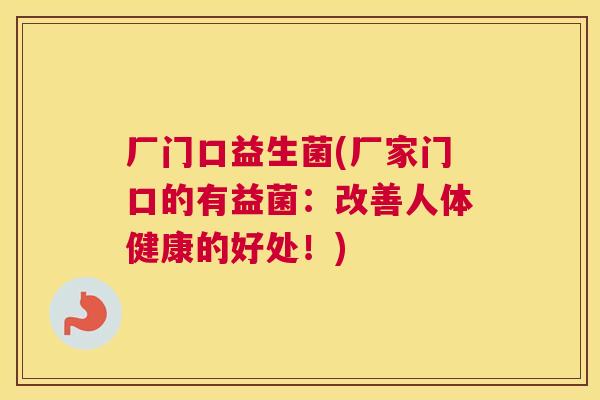 厂门口益生菌(厂家门口的有益菌：改善人体健康的好处！)