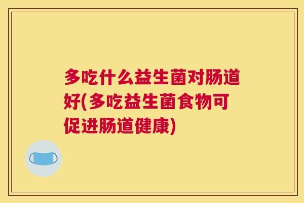 多吃什么益生菌对肠道好(多吃益生菌食物可促进肠道健康)