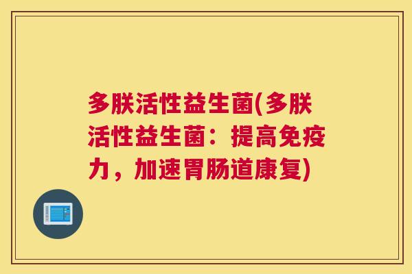 多朕活性益生菌(多朕活性益生菌：提高免疫力，加速胃肠道康复)