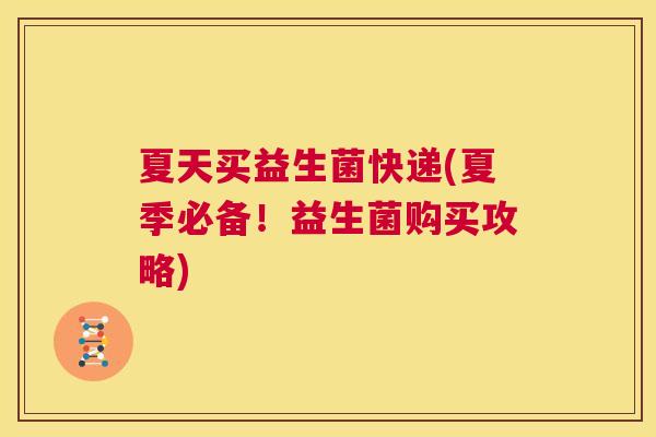 夏天买益生菌快递(夏季必备！益生菌购买攻略)