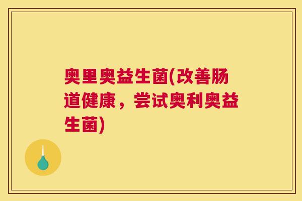 奥里奥益生菌(改善肠道健康，尝试奥利奥益生菌)