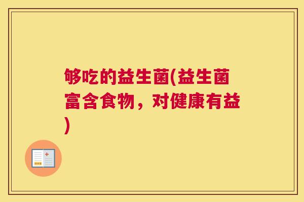 够吃的益生菌(益生菌富含食物，对健康有益)