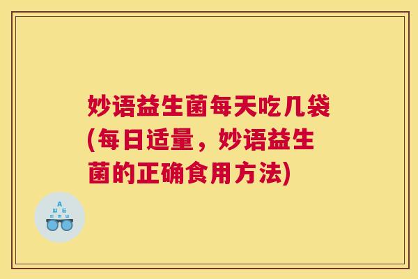 妙语益生菌每天吃几袋(每日适量，妙语益生菌的正确食用方法)