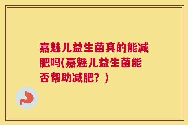嘉魅儿益生菌真的能减肥吗(嘉魅儿益生菌能否帮助减肥？)