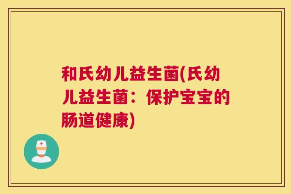 和氏幼儿益生菌(氏幼儿益生菌：保护宝宝的肠道健康)