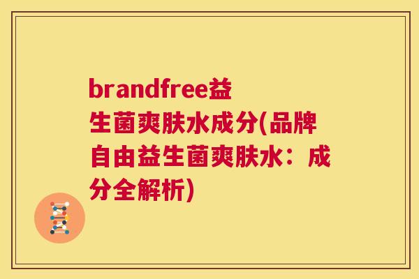 brandfree益生菌爽肤水成分(品牌自由益生菌爽肤水：成分全解析)