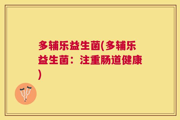 多辅乐益生菌(多辅乐益生菌：注重肠道健康)