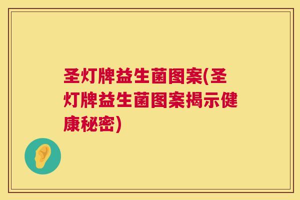 圣灯牌益生菌图案(圣灯牌益生菌图案揭示健康秘密)
