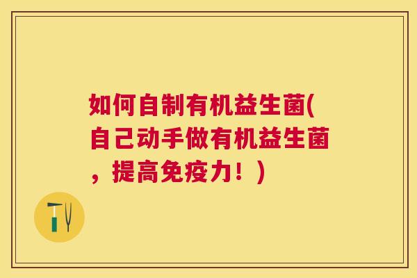 如何自制有机益生菌(自己动手做有机益生菌，提高免疫力！)