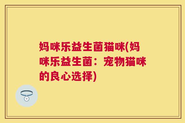 妈咪乐益生菌猫咪(妈咪乐益生菌：宠物猫咪的良心选择)