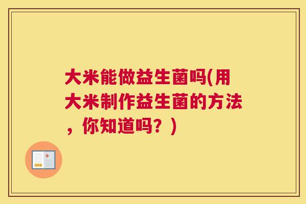 大米能做益生菌吗(用大米制作益生菌的方法，你知道吗？)