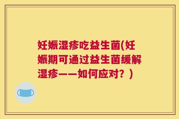 妊娠湿疹吃益生菌(妊娠期可通过益生菌缓解湿疹——如何应对？)