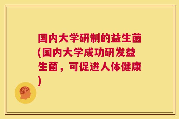 国内大学研制的益生菌(国内大学成功研发益生菌，可促进人体健康)