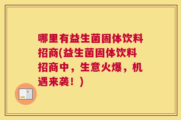 哪里有益生菌固体饮料招商(益生菌固体饮料招商中，生意火爆，机遇来袭！)